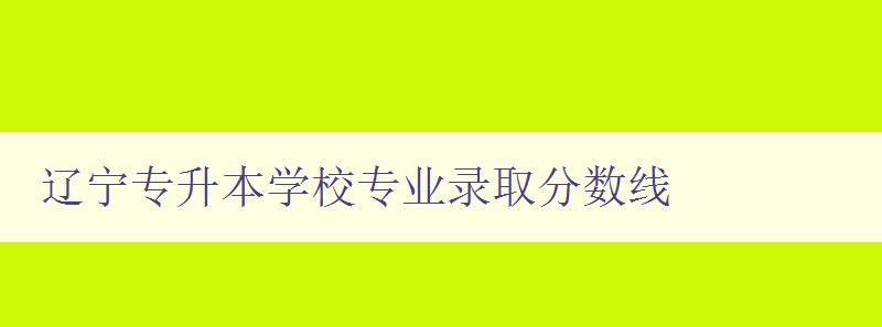 遼寧專升本學校專業錄取分數線 詳細介紹遼寧專升本各大學校錄取分數線 遼寧專升本學校專業錄取分數線 詳細介紹遼寧專升本各大學校錄取分數線