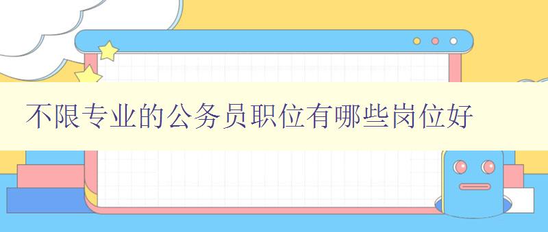 不限專業的公務員職位有哪些崗位好 不限專業的公務員職位有哪些崗位好