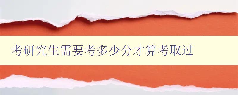 考研究生需要考多少分才算考取過 詳解考研分數線及錄取標準 考研究生需要考多少分才算考取過 詳解考研分數線及錄取標準