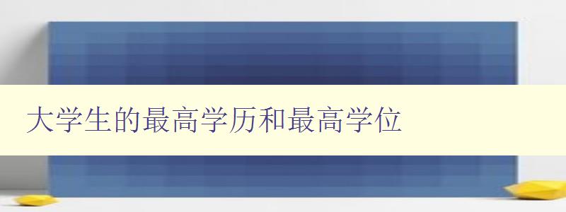 大學生的最高學歷和最高學位 如何提升大學生的學歷和學位 大學生的最高學歷和最高學位 如何提升大學生的學歷和學位