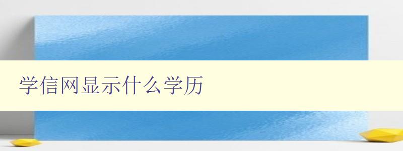 學信網顯示什么學歷 了解學信網學歷查詢的方法和步驟 學信網顯示什么學歷 了解學信網學歷查詢的方法和步驟