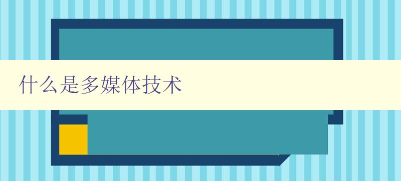 什么是多媒體技術 從多媒體到多媒體技術的發展歷程 什么是多媒體技術 從多媒體到多媒體技術的發展歷程