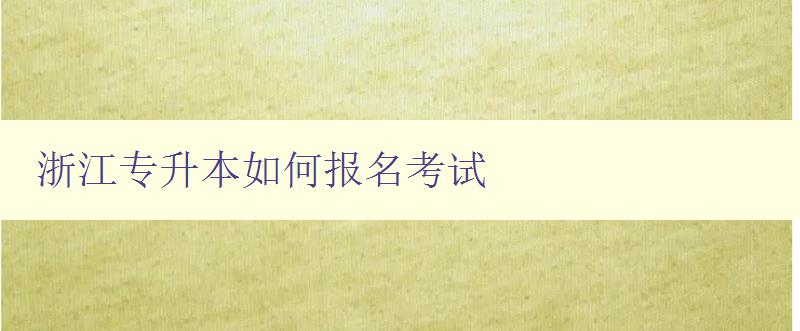 浙江專升本如何報名考試 浙江專升本如何報名考試