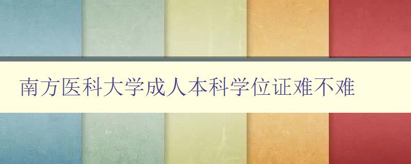 南方醫科大學成人本科學位證難不難 南方醫科大學成人本科學位證難不難