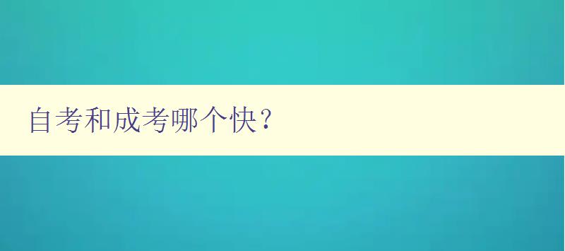 自考和成考哪個快? 對比自考和成考的優缺點 自考和成考哪個快? 對比自考和成考的優缺點