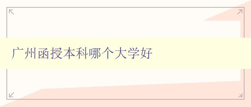 廣州函授本科哪個大學(xué)好 廣州函授本科哪個大學(xué)好