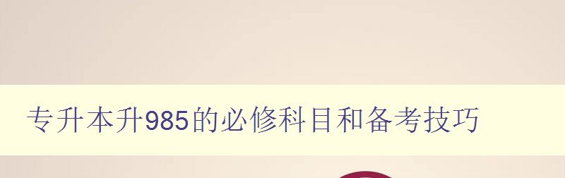 專升本升985的必修科目和備考技巧 專升本升985的必修科目和備考技巧