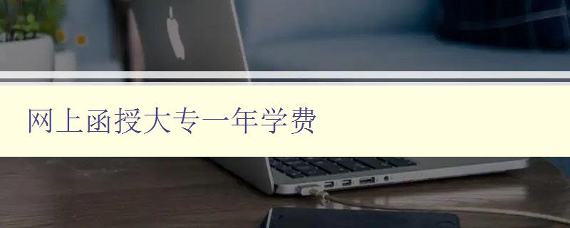 網(wǎng)上函授大專一年學(xué)費 網(wǎng)上函授大專一年學(xué)費