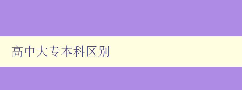 高中大專本科區別 詳解高中、大專和本科的教育差異 高中大專本科區別 詳解高中、大專和本科的教育差異