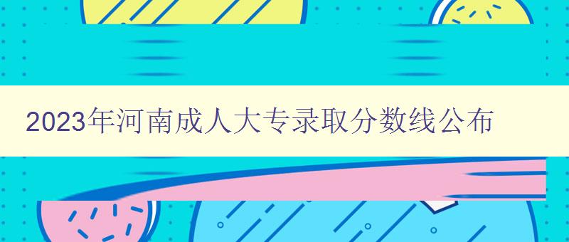 2023年河南成人大專錄取分數線公布 2023年河南成人大專錄取分數線公布