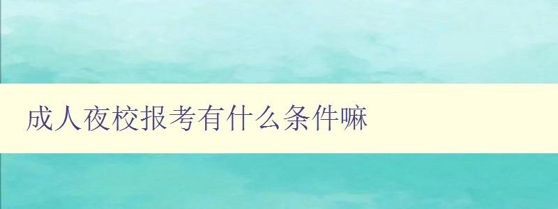 成人夜校報考有什么條件嘛 成人夜校報考有什么條件嘛