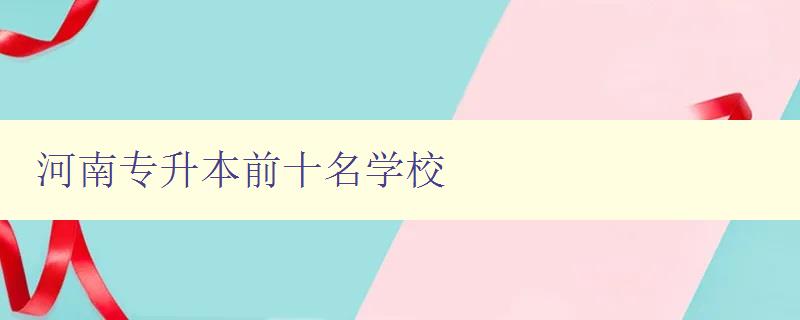 河南專升本前十名學校 精選河南地區最好的專升本學府 河南專升本前十名學校 精選河南地區最好的專升本學府