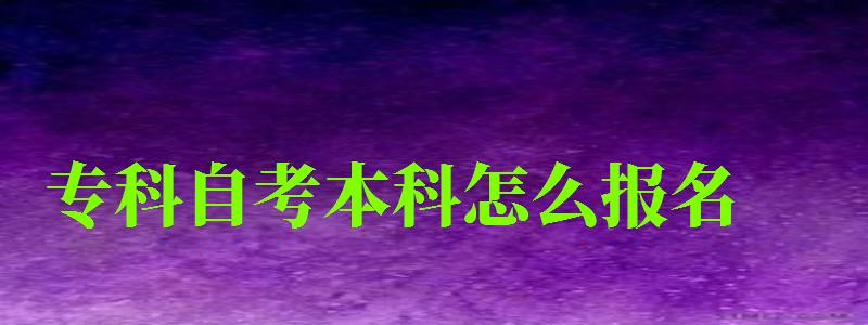 專科自考本科怎么報名 專科自考本科怎么報名 (圖1)