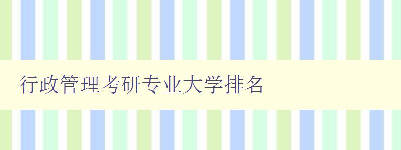 行政管理考研專業大學排名 2023最新排名及分析 行政管理考研專業大學排名 2023最新排名及分析