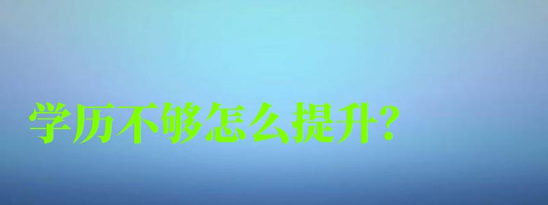 學歷不夠怎么提升? 學歷不夠怎么提升? (圖1)