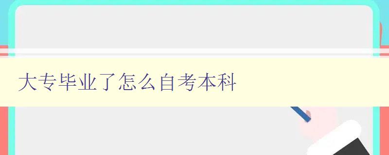 大專畢業了怎么自考本科 自考本科的具體流程和注意事項 大專畢業了怎么自考本科 自考本科的具體流程和注意事項