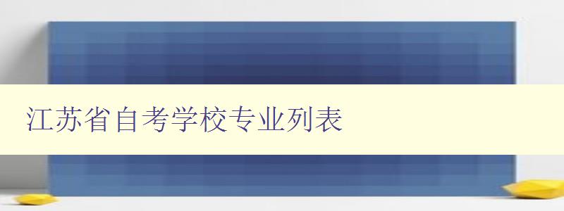 江蘇省自考學(xué)校專業(yè)列表 詳細(xì)介紹江蘇省自考學(xué)校的專業(yè)設(shè)置 江蘇省自考學(xué)校專業(yè)列表 詳細(xì)介紹江蘇省自考學(xué)校的專業(yè)設(shè)置
