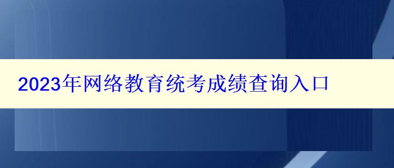 2023年網(wǎng)絡(luò)教育統(tǒng)考成績查詢?nèi)肟? style=