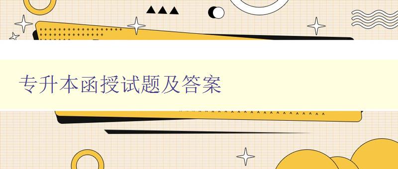 專升本函授試題及答案 備戰專升本，必備試題答案