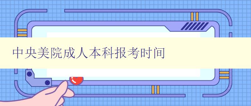 中央美院成人本科報(bào)考時(shí)間 中央美院成人本科報(bào)考時(shí)間