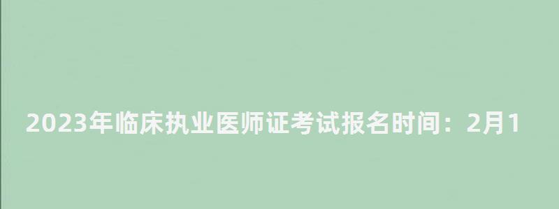 2024年臨床執(zhí)業(yè)醫(yī)師證考試報名時間:2月1日到15日(2024年臨床執(zhí)業(yè)醫(yī)師資格證考試時間) 2024年臨床執(zhí)業(yè)醫(yī)師證考試報名時間:2月1日到15日