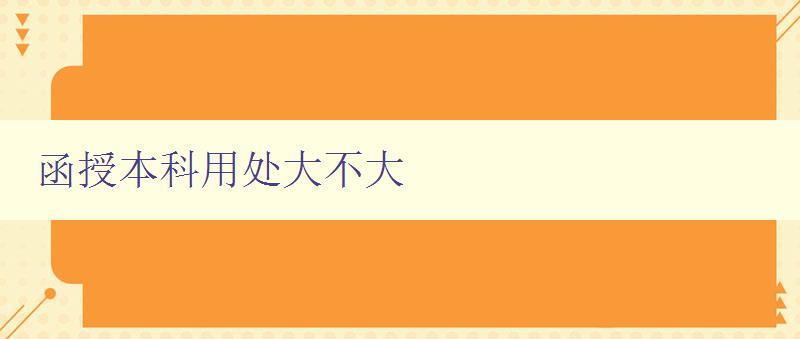 函授本科用處大不大 探討函授教育的實際價值 函授本科用處大不大 探討函授教育的實際價值