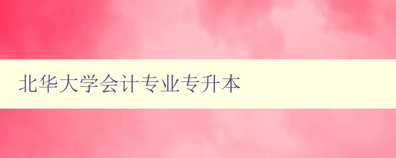 北華大學會計專業專升本 專升本考試備考指南 北華大學會計專業專升本 專升本考試備考指南
