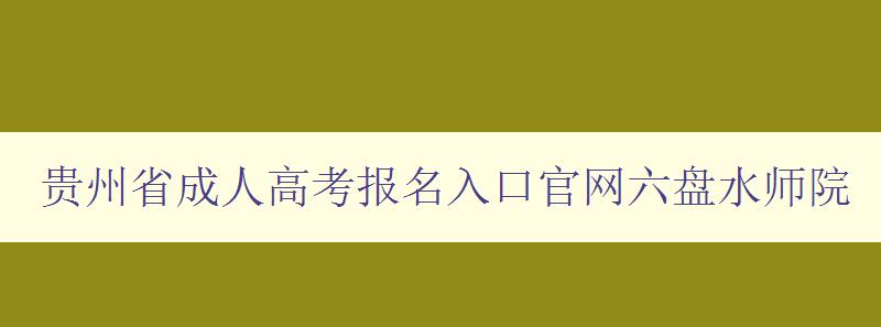 貴州省成人高考報(bào)名入口官網(wǎng)六盤水師院 貴州省成人高考報(bào)名入口官網(wǎng)六盤水師院