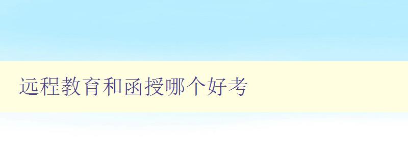 遠程教育和函授哪個好考 比較遠程教育和函授的優(yōu)缺點 遠程教育和函授哪個好考 比較遠程教育和函授的優(yōu)缺點