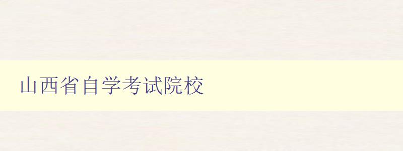 山西省自學考試院校 為您介紹山西省自學考試院校的招生情況和報名方式 山西省自學考試院校 為您介紹山西省自學考試院校的招生情況和報名方式