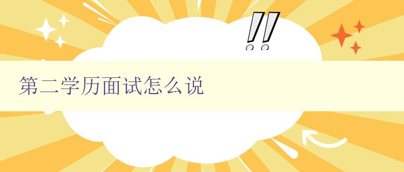第二學歷面試怎么說 提高第二學歷面試成功率的技巧 第二學歷面試怎么說 提高第二學歷面試成功率的技巧