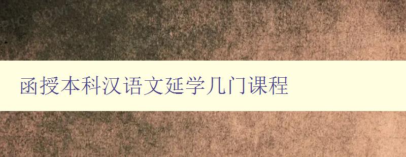 函授本科漢語文延學幾門課程 詳解函授本科漢語文的學習規劃 函授本科漢語文延學幾門課程 詳解函授本科漢語文的學習規劃