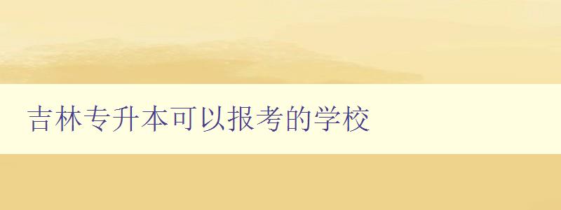吉林專升本可以報(bào)考的學(xué)校 吉林專升本可以報(bào)考的學(xué)校