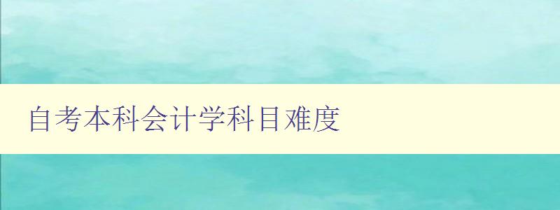 自考本科會計學(xué)科目難度 分析自考會計學(xué)科目的難點(diǎn)和解決方法 自考本科會計學(xué)科目難度 分析自考會計學(xué)科目的難點(diǎn)和解決方法