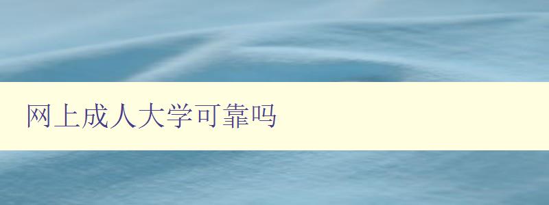 網上成人大學可靠嗎 網上成人大學可靠嗎