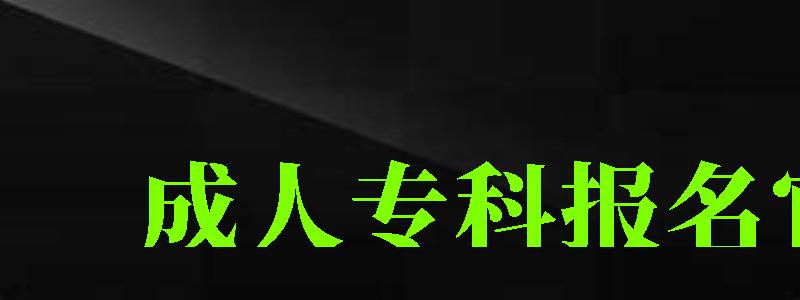 成人專科報(bào)名官網(wǎng) 成人專科報(bào)名官網(wǎng)