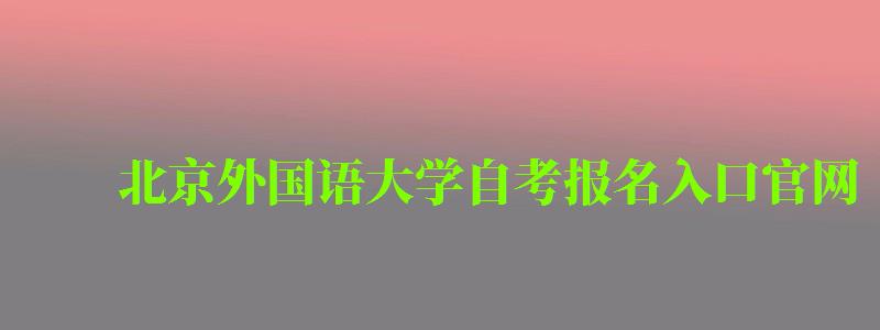 北京外國語大學自考報名入口官網 北京外國語大學自考報名入口官網(圖1)