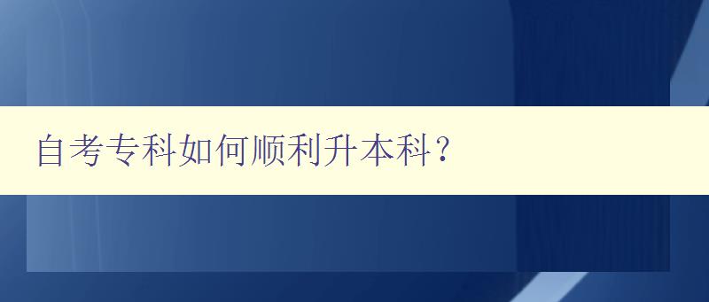 自考專科如何順利升本科？ 詳解自考?？粕究频姆椒ê妥⒁馐马?   style=