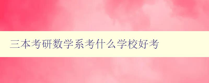 三本考研數學系考什么學校好考 了解三本學校數學系考研難度與錄取情況 三本考研數學系考什么學校好考 了解三本學校數學系考研難度與錄取情況