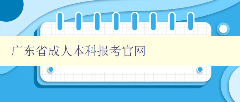 廣東省成人本科報考官網 廣東省成人本科報考官網