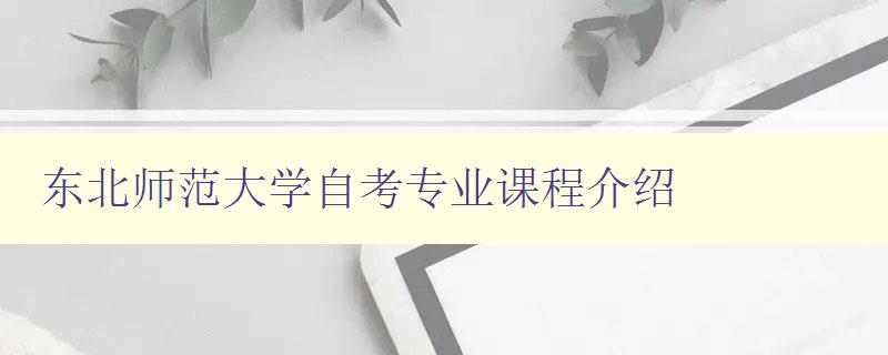 東北師范大學自考專業課程介紹 東北師范大學自考專業課程介紹