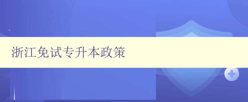 浙江免試專升本政策 詳解浙江省專升本免試政策 浙江免試專升本政策 詳解浙江省專升本免試政策