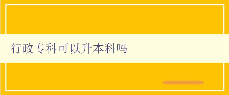 行政專科可以升本科嗎 行政專科可以升本科嗎