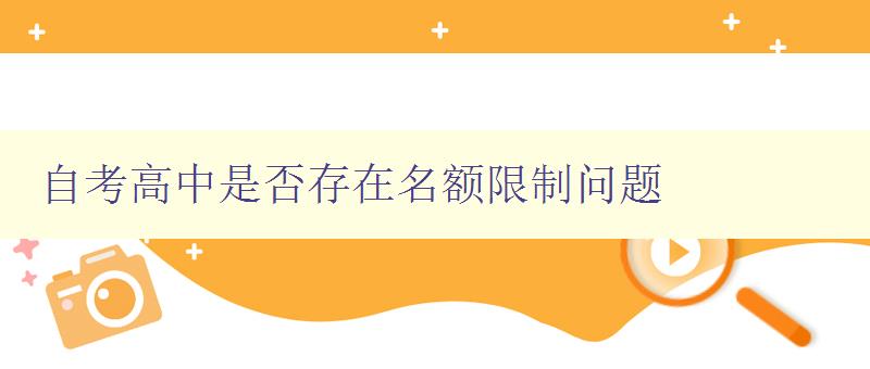 自考高中是否存在名額限制問題 解析自考高中招生政策 自考高中是否存在名額限制問題 解析自考高中招生政策