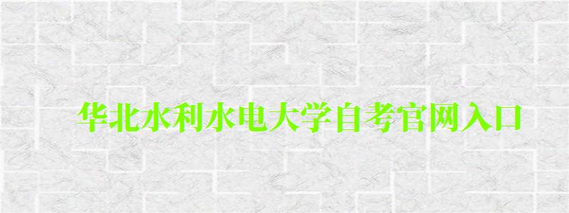華北水利水電大學自考官網入口 華北水利水電大學自考官網入口