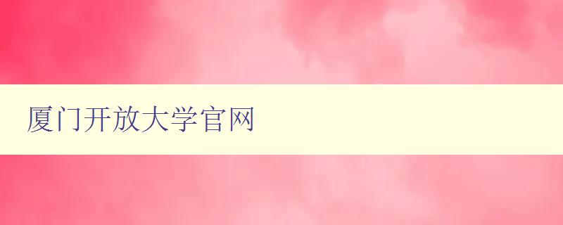 廈門開放大學官網(wǎng) 廈門開放大學官網(wǎng)