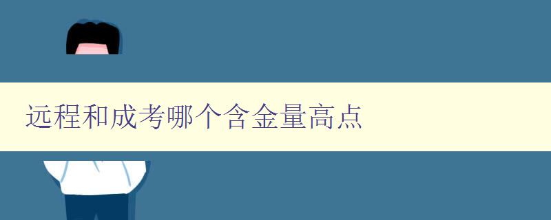 遠(yuǎn)程和成考哪個含金量高點(diǎn) 詳解遠(yuǎn)程教育和成人高考的優(yōu)劣與選擇 遠(yuǎn)程和成考哪個含金量高點(diǎn) 詳解遠(yuǎn)程教育和成人高考的優(yōu)劣與選擇