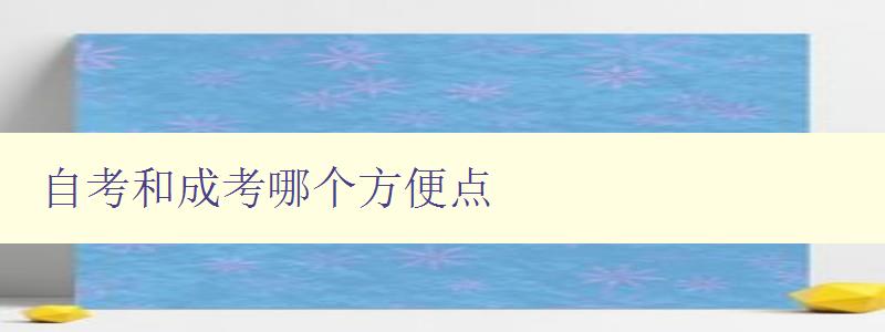 自考和成考哪個方便點 對比自考和成考的優(yōu)缺點 自考和成考哪個方便點 對比自考和成考的優(yōu)缺點