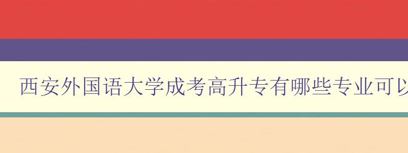 西安外國語大學成考高升專有哪些專業可以報 詳解西安外國語大學成考高升專業 西安外國語大學成考高升專有哪些專業可以報 詳解西安外國語大學成考高升專業