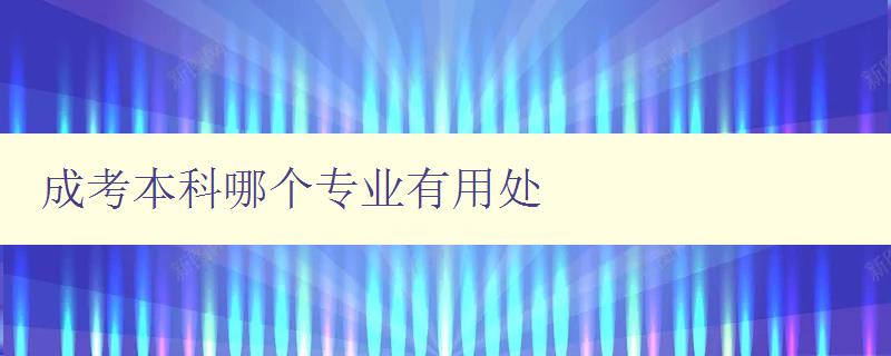 成考本科哪個專業有用處 探討成考本科各專業的就業前景和發展方向 成考本科哪個專業有用處 探討成考本科各專業的就業前景和發展方向